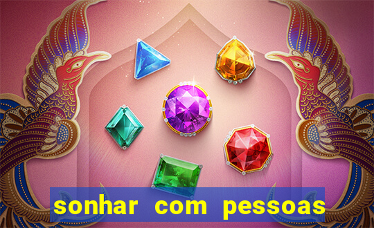 sonhar com pessoas falsas jogo do bicho